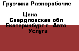 Грузчики,Разнорабочие › Цена ­ 180 - Свердловская обл., Екатеринбург г. Авто » Услуги   . Свердловская обл.
